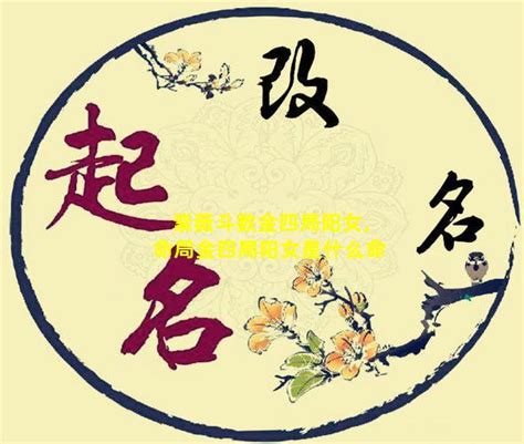 陽女 金4局|阳女金四局是什么命,金四局是什么命